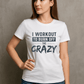 I Work Out To Sweat Out The Crazy-Female-White